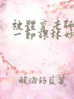 被体育老师c了一节课林妙妙