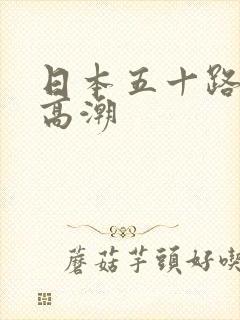 日本五十路熟妇高潮