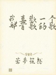 我喜欢一个人是哪首歌的歌词