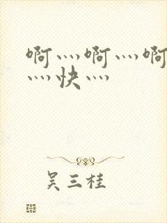 啊灬啊灬啊灬啊灬快灬