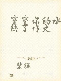 宝宝你的水都拉丝了作文