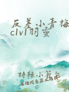 反差小青梅不经c1v1羽灵