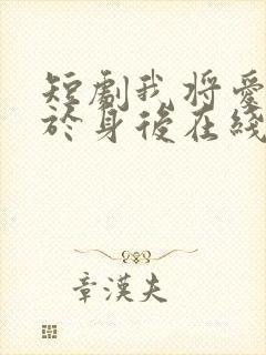 短剧我将爱意藏于身后在线观看