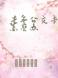 老年公交卡掉了怎么办