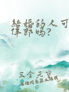 结婚的人可以当伴郎吗?