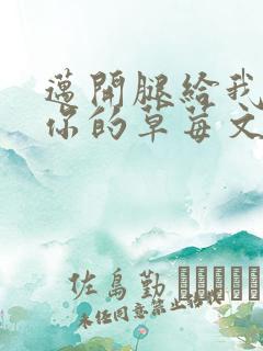 迈开腿给我看看你的草莓文章