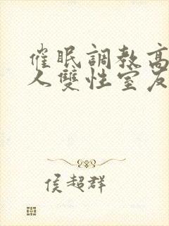 催眠调教高冷美人双性室友