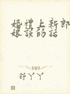 婚礼上新郎对新娘说的话