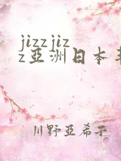 jizzjizz亚洲日本丰满熟妇