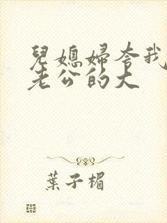 儿媳妇夸我比他老公的大