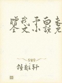 赠我予白未删减全文小说免费阅读