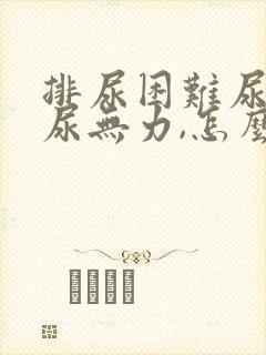 排尿困难尿不尽尿无力,怎么回事