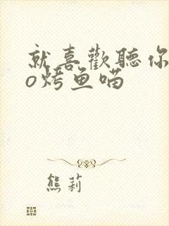 就喜欢听你叫po烤鱼喵