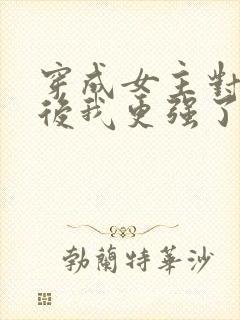 穿成女主对照组后我更强了