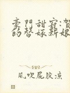 豪门甜宠:贺少的替嫁新娘 窗含