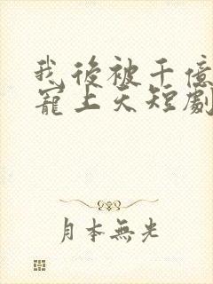 我后被千亿老公宠上天短剧