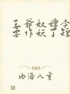 王爷奴婢今天又要作妖了短剧演员表