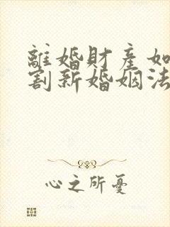 离婚财产如何分割新婚姻法2020