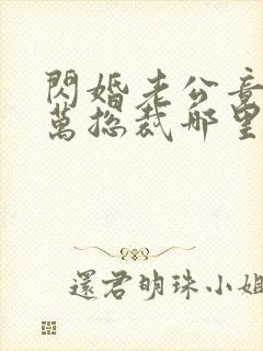 闪婚老公竟是亿万总裁哪里可以阅读