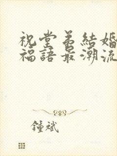 祝堂弟结婚的祝福语最潮流