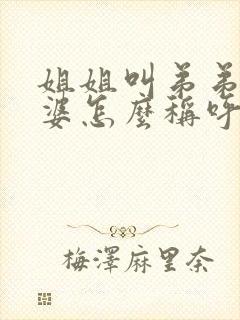 姐姐叫弟弟的老婆怎么称呼