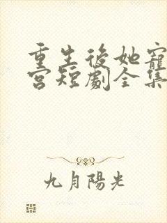 重生后她宠冠后宫短剧全集免费观看