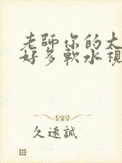 老师你的大兔子好多软水视频
