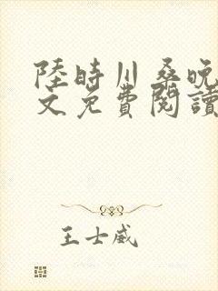 陆时川桑晚宁全文免费阅读无弹窗笔趣阁