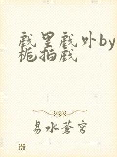 戏里戏外by林栀拍戏