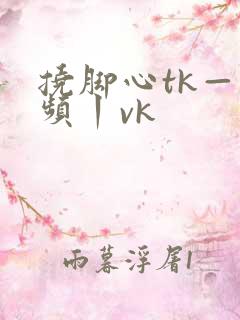 挠脚心tk—视频丨vk