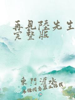 再见陆先生短剧完整版