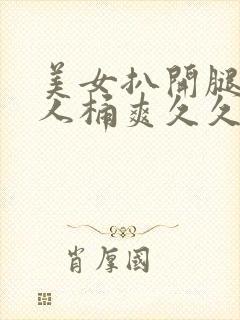 美女扒开腿让男人桶爽久久动漫