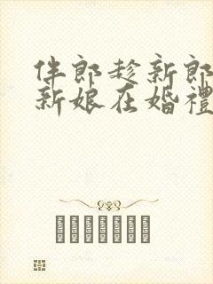 伴郎趁新郎喝醉新娘在婚礼当天免费