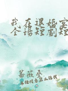 我在退婚宴惊艳全场短剧短剧全集在线观看