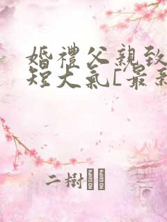 婚礼父亲致辞简短大气[最新婚礼父亲致辞篇