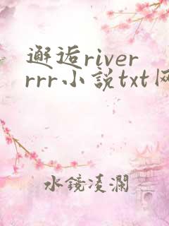 邂逅riverrrr小说txt网盘