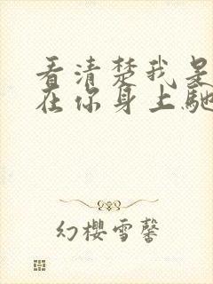 看清楚我是怎么在你身上驰骋