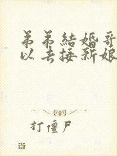 弟弟结婚哥哥可以去接新娘吗