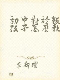 初中对于叛逆期孩子怎么教育