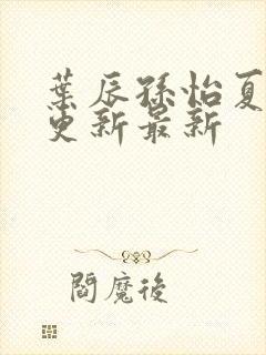 叶辰孙怡夏若雪更新最新