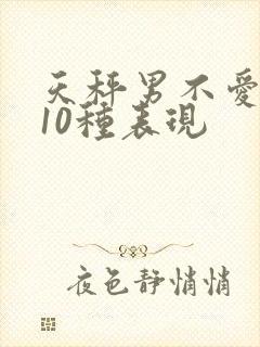 天秤男不爱你的10种表现