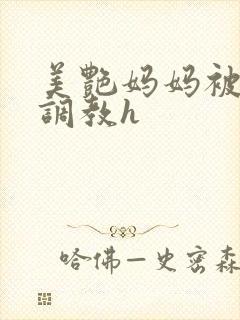 美艳妈妈被各种调教h