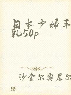 日本少妇丰满大乳50p