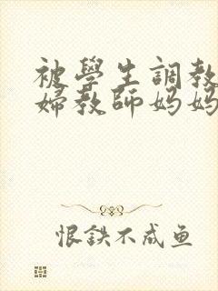 被学生调教的少妇教师妈妈