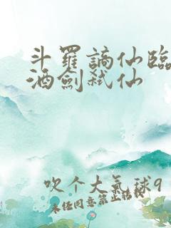 斗罗谪仙临尘,酒剑弑仙