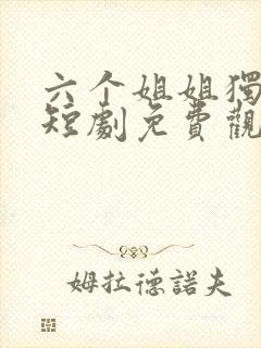 六个姐姐独宠我短剧免费观看