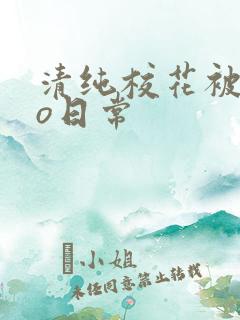 清纯校花被cao日常