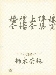 婚礼上伴娘惊艳全场全集完整版视频