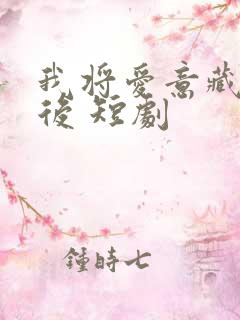 我将爱意藏于身后 短剧