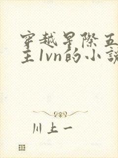 穿越星际五个男主1vn的小说